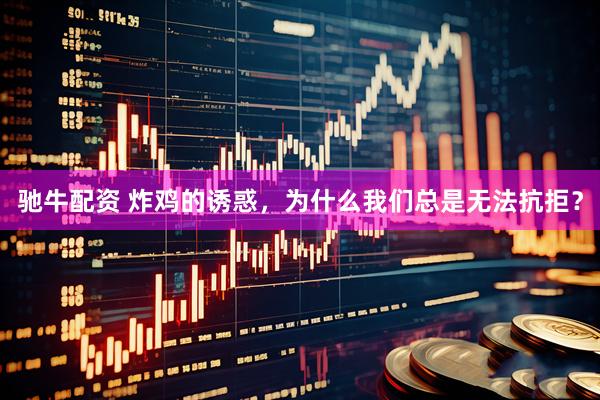 驰牛配资 炸鸡的诱惑，为什么我们总是无法抗拒？