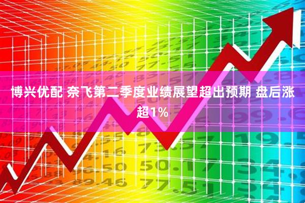 博兴优配 奈飞第二季度业绩展望超出预期 盘后涨超1%