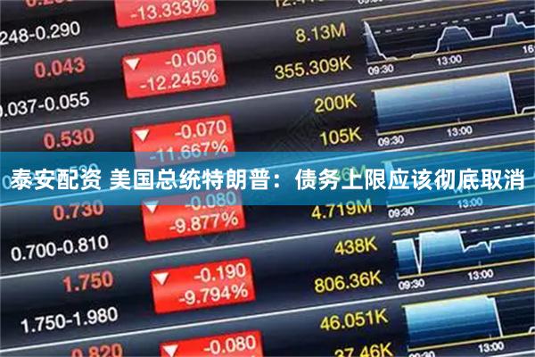 泰安配资 美国总统特朗普：债务上限应该彻底取消