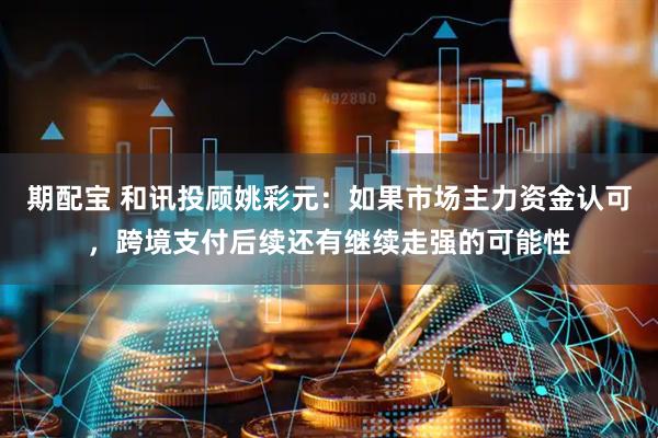 期配宝 和讯投顾姚彩元：如果市场主力资金认可，跨境支付后续还有继续走强的可能性