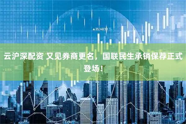 云沪深配资 又见券商更名，国联民生承销保荐正式登场！