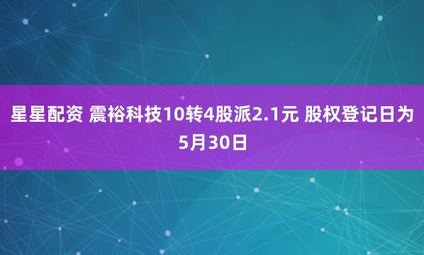 星星配资 震裕科技10转4股派2.1元 股权登记日为5月30日