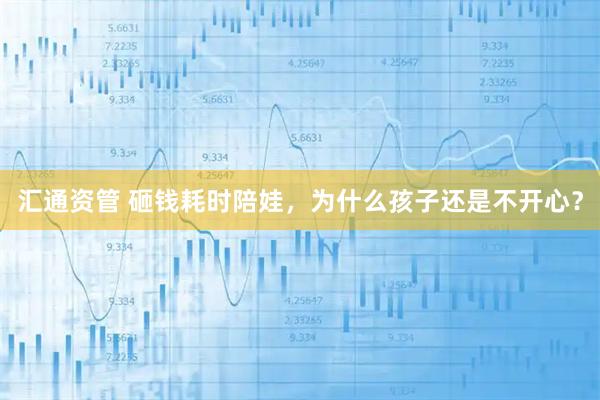 汇通资管 砸钱耗时陪娃，为什么孩子还是不开心？