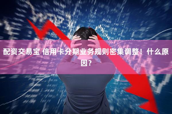配资交易宝 信用卡分期业务规则密集调整!什么原因?