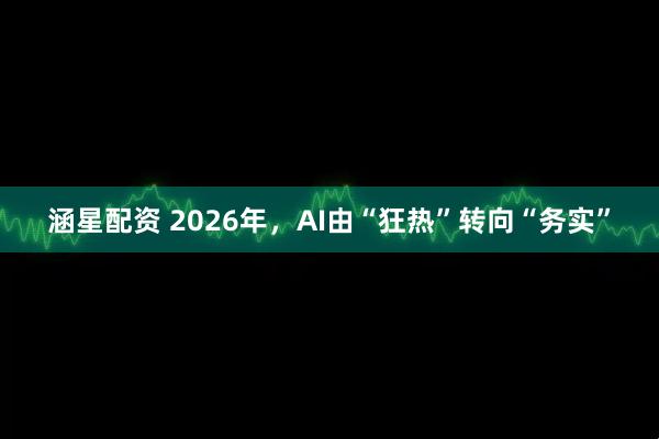 涵星配资 2026年，AI由“狂热”转向“务实”