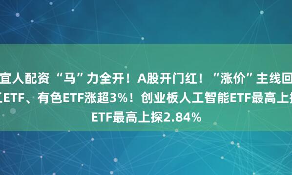 宜人配资 “马”力全开！A股开门红！“涨价”主线回归，化工ETF、有色ETF涨超3%！创业板人工智能ETF最高上探2.84%