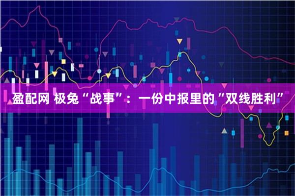 盈配网 极兔“战事”：一份中报里的“双线胜利”