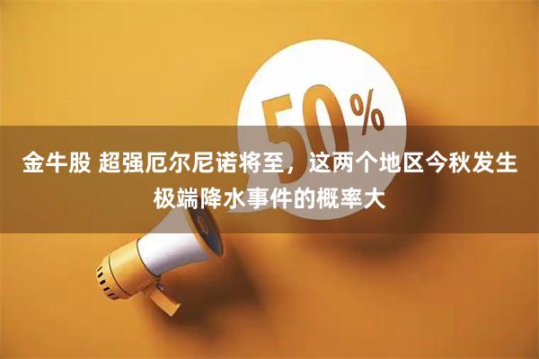 金牛股 超强厄尔尼诺将至，这两个地区今秋发生极端降水事件的概率大